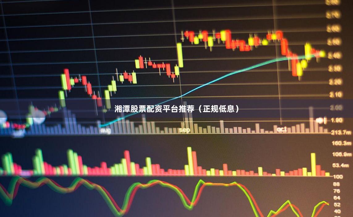 湘潭股票配资平台推荐（正规低息）