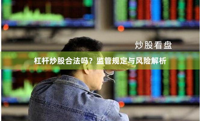 杠杆炒股合法吗？监管规定与风险解析