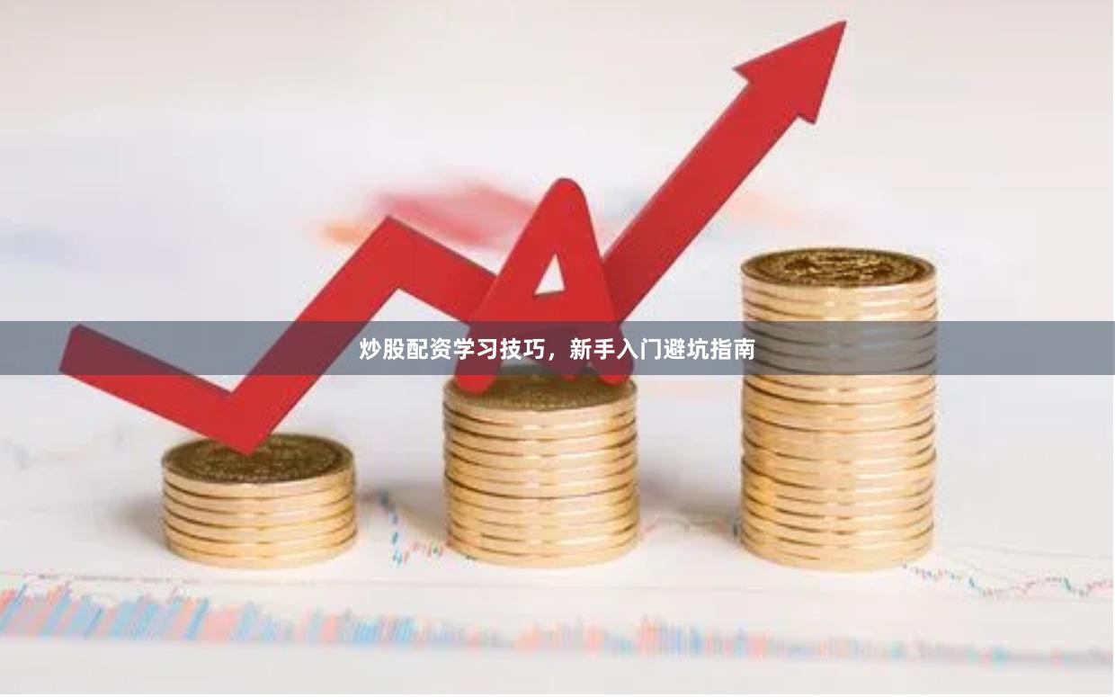 炒股配资学习技巧，新手入门避坑指南
