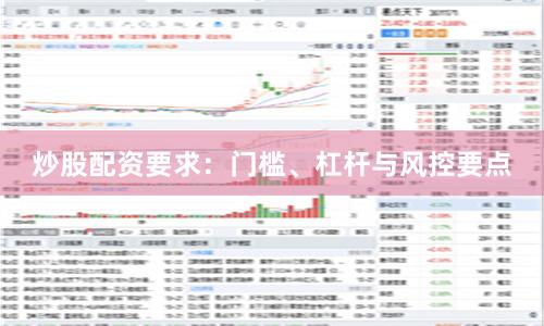 炒股配资要求：门槛、杠杆与风控要点
