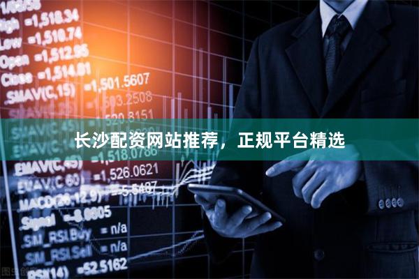 长沙配资网站推荐，正规平台精选
