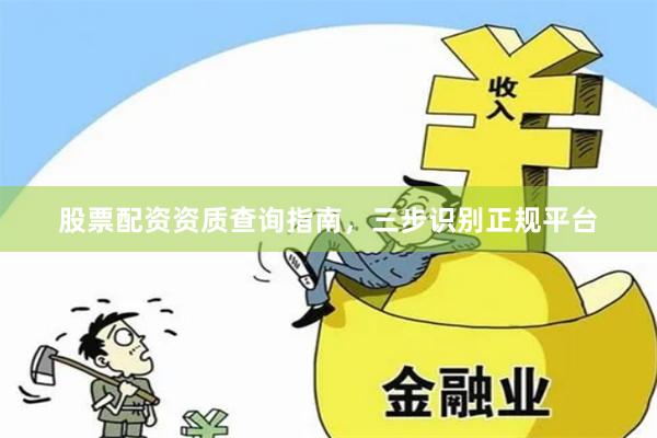 股票配资资质查询指南，三步识别正规平台
