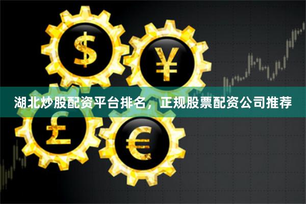 湖北炒股配资平台排名，正规股票配资公司推荐