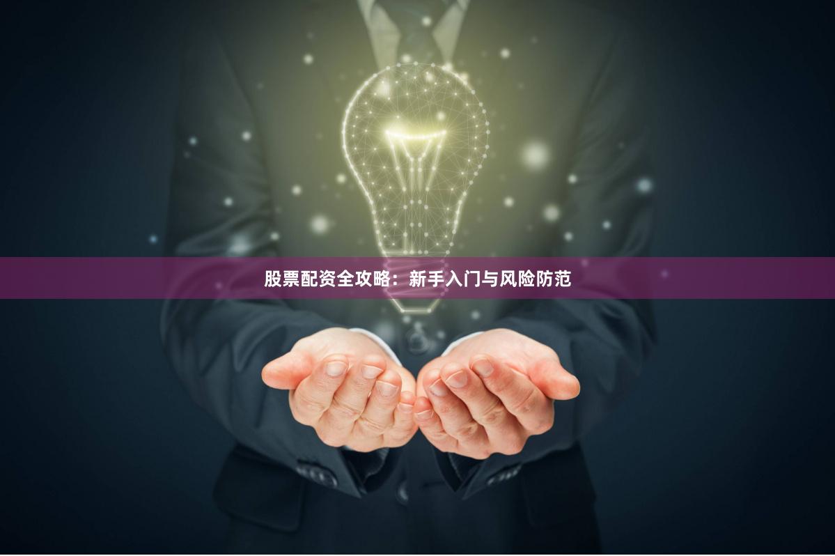 股票配资全攻略：新手入门与风险防范
